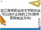 浙江育英职业技术学院毕业可以找什么样的工作(育英职院就业方向)