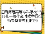 江西师范高等专科学校毕业典礼一般什么时候举行(江师专毕业典礼时间)