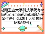 湖南工业大学科技学院有mba吗？emba和mba的入学条件是什么(湖工大科技院MBA条件)