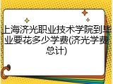 上海济光职业技术学院到毕业要花多少学费(济光学费总计)