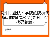 沈阳职业技术学院的院校代码和邮编是多少(沈阳职院代码邮编)