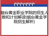 烟台黄金职业学院的招生人数和计划解读(烟台黄金学院招生解析)