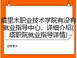 塔里木职业技术学院有没有就业指导中心，详细介绍(塔职院就业指导详情)