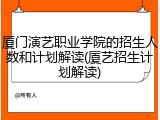 厦门演艺职业学院的招生人数和计划解读(厦艺招生计划解读)