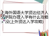 上海外国语大学贤达经济人文学院办理入学有什么攻略没(上外贤达入学攻略)