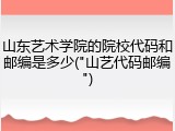 山东艺术学院的院校代码和邮编是多少("山艺代码邮编")