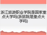 浙江旅游职业学院是国家重点大学吗(浙旅院是重点大学吗)