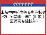山东中医药高等专科学校建校时间是哪一年？(山东中医药高专建校年)