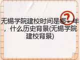 无锡学院建校时间是哪一年，什么历史背景(无锡学院建校背景)