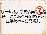 华中科技大学同济医学院宿舍一般是怎么分配的(同济医学院宿舍分配规则)