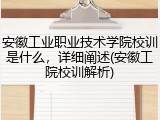 安徽工业职业技术学院校训是什么，详细阐述(安徽工院校训解析)