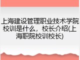 上海建设管理职业技术学院校训是什么，校长介绍(上海职院校训校长)