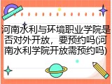 河南水利与环境职业学院是否对外开放，要预约吗(河南水利学院开放需预约吗)