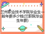兰州职业技术学院毕业生一般年薪多少钱(兰职院毕业生年薪)
