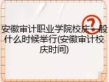 安徽审计职业学院校庆一般什么时候举行(安徽审计校庆时间)