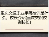重庆交通职业学院校训是什么，校长介绍(重庆交院校训校长)