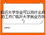 临沂大学毕业可以找什么样的工作("临沂大学就业方向")