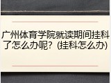 广州体育学院就读期间挂科了怎么办呢？(挂科怎么办)