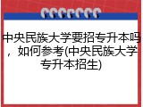 中央民族大学要招专升本吗，如何参考(中央民族大学专升本招生)