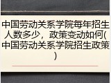 中国劳动关系学院每年招生人数多少，政策变动如何(中国劳动关系学院招生政策)