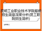 昆明工业职业技术学院最新招生简章深度分析(昆工职院招生简析)