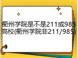 衢州学院是不是211或985高校(衢州学院非211/985)