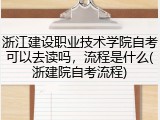 浙江建设职业技术学院自考可以去读吗，流程是什么(浙建院自考流程)