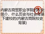 内蒙古商贸职业学院的校史简介，什么历史与社会背景下建校的(内蒙古商院校史背景)