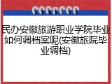 民办安徽旅游职业学院毕业如何调档案呢(安徽旅院毕业调档)