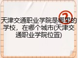 天津交通职业学院是哪里的学校，在哪个城市(天津交通职业学院位置)