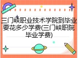 三门峡职业技术学院到毕业要花多少学费(三门峡职院毕业学费)