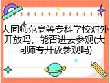 大同师范高等专科学校对外开放吗，能否进去参观(大同师专开放参观吗)