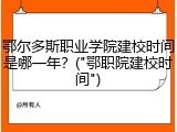 鄂尔多斯职业学院建校时间是哪一年？("鄂职院建校时间")