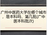 广州中医药大学在哪个城市，是本科吗，第几批(广中医本科批次)