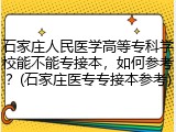 石家庄人民医学高等专科学校能不能专接本，如何参考？(石家庄医专专接本参考)