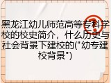 黑龙江幼儿师范高等专科学校的校史简介，什么历史与社会背景下建校的("幼专建校背景")