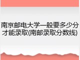 南京邮电大学一般要多少分才能录取(南邮录取分数线)