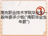 南充职业技术学院毕业生一般年薪多少钱("南职毕业生年薪")