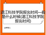 湛江科技学院报名时间一般是什么时候(湛江科技学院报名时间)