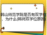 韩山师范学院是否有双学位，为什么(韩师双学位原因)
