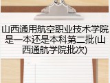 山西通用航空职业技术学院是一本还是本科第二批(山西通航学院批次)