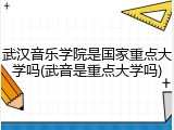 武汉音乐学院是国家重点大学吗(武音是重点大学吗)