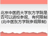北京中医药大学东方学院是否可以进校参观，有何限制(北中医东方学院参观限制)