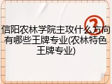 信阳农林学院主攻什么方向有哪些王牌专业(农林特色王牌专业)
