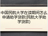 中国民航大学在读期间怎么申请助学贷款(民航大学助学贷款)
