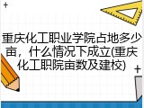 重庆化工职业学院占地多少亩，什么情况下成立(重庆化工职院亩数及建校)