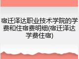 宿迁泽达职业技术学院的学费和住宿费明细(宿迁泽达学费住宿)