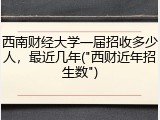 西南财经大学一届招收多少人，最近几年("西财近年招生数")