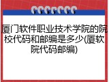 厦门软件职业技术学院的院校代码和邮编是多少(厦软院代码邮编)