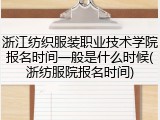 浙江纺织服装职业技术学院报名时间一般是什么时候(浙纺服院报名时间)
